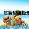 基努里維斯現狀怎么樣（基努里維斯現狀）