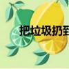 把垃圾扔到垃圾桶英文（垃圾桶英文）