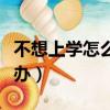 不想上學怎么辦一上學就想哭（不想上學怎么辦）