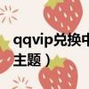 qqvip兌換中心在哪里（qq怎么免費設置vip主題）