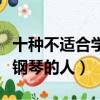 十種不適合學鋼琴的人的特征（十種不適合學鋼琴的人）