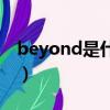 beyond是什么意思中文（beyond什么意思）