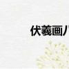 伏羲畫八卦文言文（伏羲畫八卦）