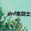 dnf鬼劍士技能加點（dnf鬼劍士加點）