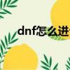 dnf怎么進公會大廳（dnf怎么進不去）