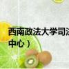 西南政法大學司法鑒定中心公正嗎（西南政法大學司法鑒定中心）