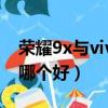 榮耀9x與vivoz5哪個好（榮耀9x和vivoz5x哪個好）