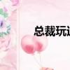 總裁玩過火txt（總裁玩夠了嗎）