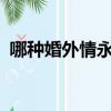 哪種婚外情永遠斷不了?（哪種婚外情難斷）