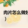 肉片怎么做好吃簡單的做法（肉片怎么做好吃）