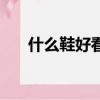 什么鞋好看舒服還耐穿（什么鞋好看）