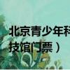 北京青少年科技館門票多少錢（北京青少年科技館門票）