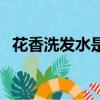 花香洗發水是哪個公司產的（花香洗發水）