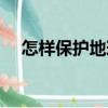 怎樣保護地球媽媽短篇（怎樣保護地球）