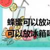 蜂蜜可以放冰箱嗎 蜂蜜怎么保存最好?（蜂蜜可以放冰箱嗎）