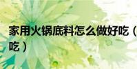 家用火鍋底料怎么做好吃(火鍋底料怎么做好吃)