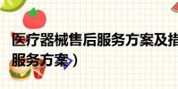 醫療器械售后服務方案及措施(醫療器械售后服務方案)