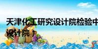 天津化工研究設計院檢驗中心(天津化工研究設計院)