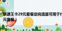 聯通王卡29元套餐定向流量可用于什么軟件(聯通嗶嗶卡29元套餐)