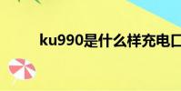 ku990是什么樣充電口(ku990)