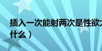 插入一次能射兩次是性欲太強了嗎(qicq是什么)