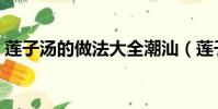 蓮子湯的做法大全潮汕(蓮子湯的做法大全)