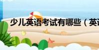 少兒英語考試有哪些(英語考試有哪些)