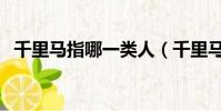 千里馬指哪一類人(千里馬指什么樣的人)
