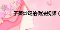 子姜炒雞的做法視頻(子姜炒雞)