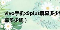 vivo手機x9plus屏幕多少錢(vivox9plus屏幕多少錢)