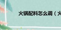 火鍋配料怎么調(火鍋配料)
