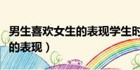 男生喜歡女生的表現學生時期(男生喜歡女生的表現)