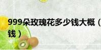 999朵玫瑰花多少錢大概(999朵玫瑰花多少錢)