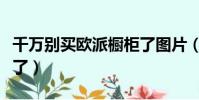 千萬別買歐派櫥柜了圖片(千萬別買歐派櫥柜了)