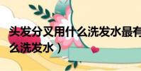 頭發分叉用什么洗發水最有效(頭發分叉用什么洗發水)