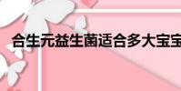 合生元益生菌適合多大寶寶(合生元股票)