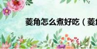 菱角怎么煮好吃(菱角怎么煮)
