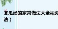 冬瓜湯的家常做法大全視頻(冬瓜湯的家常做法)