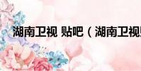 湖南衛視 貼吧(湖南衛視貼吧百度貼吧)
