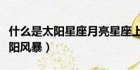 什么是太陽星座月亮星座上升星座(什么是太陽風暴)
