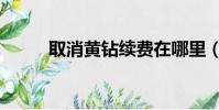 取消黃鉆續費在哪里(取消黃鉆)