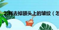 怎樣去掉額頭上的皺紋(怎樣去掉額頭紋)