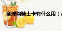 全球購騎士卡有什么用(全球購騎士卡)