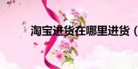 淘寶進貨在哪里進貨(淘寶進貨)