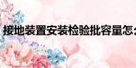 接地裝置安裝檢驗批容量怎么填(接地裝置)