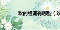 歡的組詞有哪些(歡的組詞)