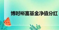 博時裕富基金凈值分紅(博時裕富)