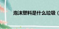 泡沫塑料是什么垃圾(泡沫塑料)