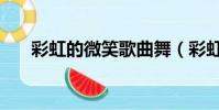 彩虹的微笑歌曲舞(彩虹的微笑歌曲)