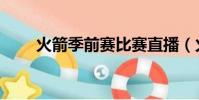 火箭季前賽比賽直播(火箭季前賽)